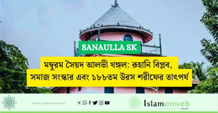 মম্বুরম সৈয়দ আলভী থঙ্গল: রূহানি বিপ্লব, সমাজ সংস্কার এবং ১৮৮তম উরস শরীফের তাৎপর্য