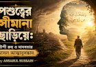 পশুত্বের সীমানা ছাড়িয়ে: ঐশী রুহ ও মানবতার আসল আত্মানুসন্ধান