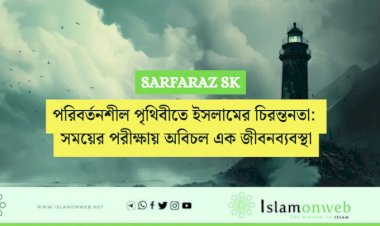 পরিবর্তনশীল পৃথিবীতে ইসলামের চিরন্তনতা: সময়ের পরীক্ষায় অবিচল এক জীবনব্যবস্থা