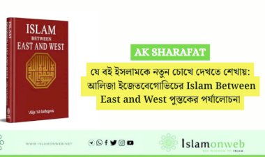 যে বই ইসলামকে নতুন চোখে দেখতে শেখায়: আলিজা ইজেতবেগোভিচের Islam Between East and West পুস্তকের পর্যালোচনা