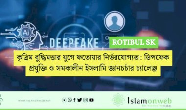 কৃত্রিম বুদ্ধিমত্তার যুগে ফতোয়ার নির্ভরযোগ্যতা: ডিপফেক প্রযুক্তি ও সমকালীন ইসলামি জ্ঞানচর্চার চ্যালেঞ্জ