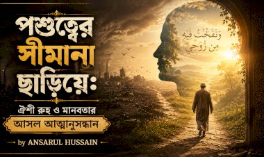 পশুত্বের সীমানা ছাড়িয়ে: ঐশী রুহ ও মানবতার আসল আত্মানুসন্ধান