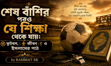 শেষ বাঁশির পরও যে শিক্ষা থেকে যায়: ফুটবল, জীবন ও ইসলামের পাঠ 