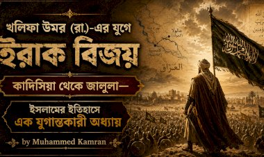 খলিফা উমর (রা.)-এর যুগে ইরাক বিজয়: কাদিসিয়া থেকে জালুলা—ইসলামের ইতিহাসে এক যুগান্তকারী অধ্যায়