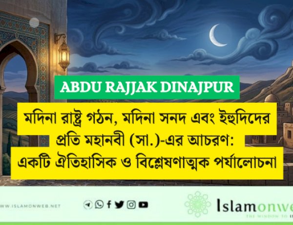 মদিনা রাষ্ট্র গঠন, মদিনা সনদ এবং ইহুদিদের প্রতি মহানবী (সা.)-এর আচরণ: একটি ঐতিহাসিক ও বিশ্লেষণাত্মক পর্যালোচনা