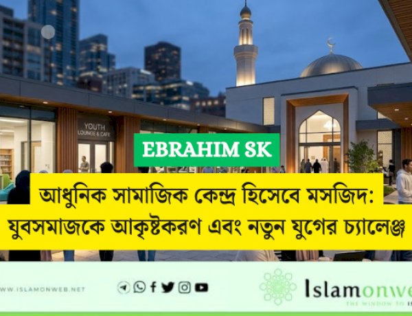 আধুনিক সামাজিক কেন্দ্র হিসেবে মসজিদ: যুবসমাজকে আকৃষ্টকরণ এবং নতুন যুগের চ্যালেঞ্জ