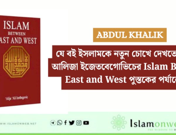 যে বই ইসলামকে নতুন চোখে দেখতে শেখায়: আলিজা ইজেতবেগোভিচের Islam Between East and West পুস্তকের পর্যালোচনা