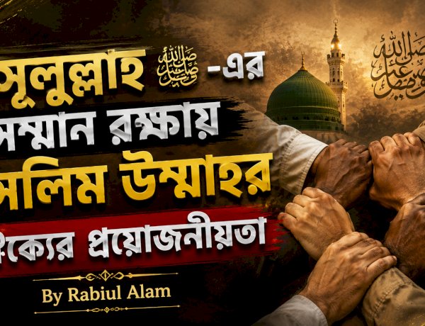 রাসূলুল্লাহ ﷺ-এর সম্মান রক্ষায় মুসলিম উম্মাহর ঐক্যের প্রয়োজনীয়তা