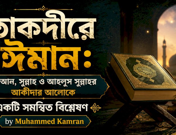 তাকদীরে ঈমান: কুরআন, সুন্নাহ ও আহলুস সুন্নাহর আকীদার আলোকে একটি সমন্বিত বিশ্লেষণ 
