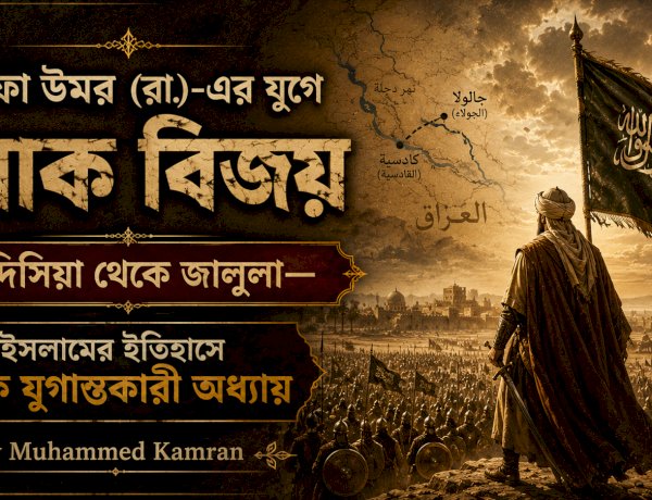 খলিফা উমর (রা.)-এর যুগে ইরাক বিজয়: কাদিসিয়া থেকে জালুলা—ইসলামের ইতিহাসে এক যুগান্তকারী অধ্যায়