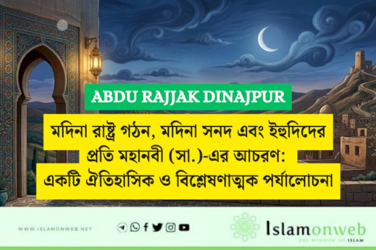 মদিনা রাষ্ট্র গঠন, মদিনা সনদ এবং ইহুদিদের প্রতি মহানবী (সা.)-এর আচরণ: একটি ঐতিহাসিক ও বিশ্লেষণাত্মক পর্যালোচনা