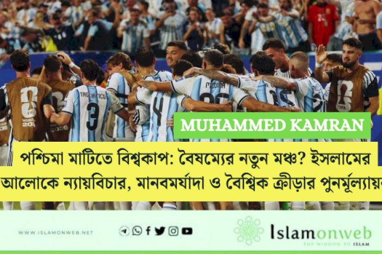 পশ্চিমা মাটিতে বিশ্বকাপ: বৈষম্যের নতুন মঞ্চ? ইসলামের আলোকে ন্যায়বিচার, মানবমর্যাদা ও বৈশ্বিক ক্রীড়ার পুনর্মূল্যায়ন