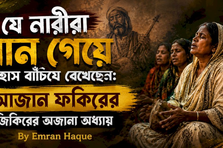 যে নারীরা গান গেয়ে ইতিহাস বাঁচিয়ে রেখেছেন: আজান ফকিরের জিকিরের অজানা অধ্যায়