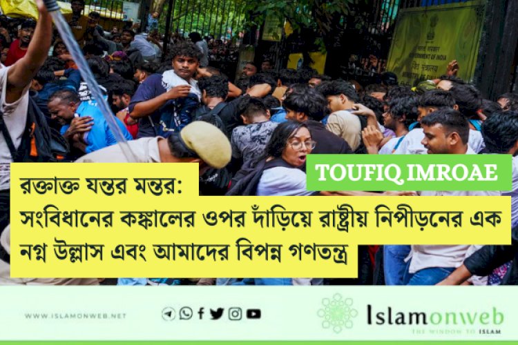 রক্তাক্ত যন্তর মন্তর: সংবিধানের কঙ্কালের ওপর দাঁড়িয়ে রাষ্ট্রীয় নিপীড়নের এক নগ্ন উল্লাস এবং আমাদের বিপন্ন গণতন্ত্র