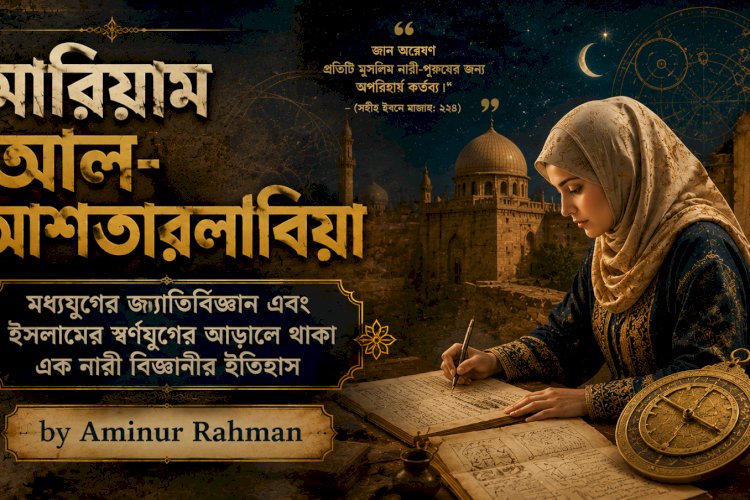 মারিয়াম আল-আশতারলাবিয়া: মধ্যযুগের জ্যোতির্বিজ্ঞান এবং ইসলামের স্বর্ণযুগের আড়ালে থাকা এক নারী বিজ্ঞানীর ইতিহাস