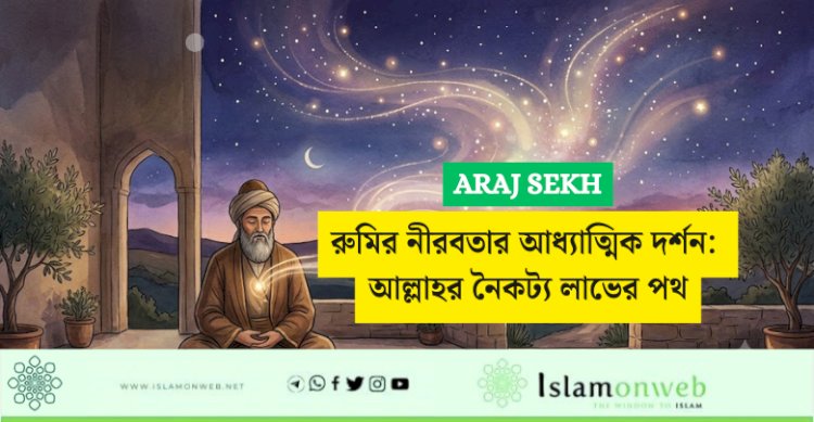 রুমির নীরবতার আধ্যাত্মিক দর্শন: আল্লাহর নৈকট্য লাভের পথ