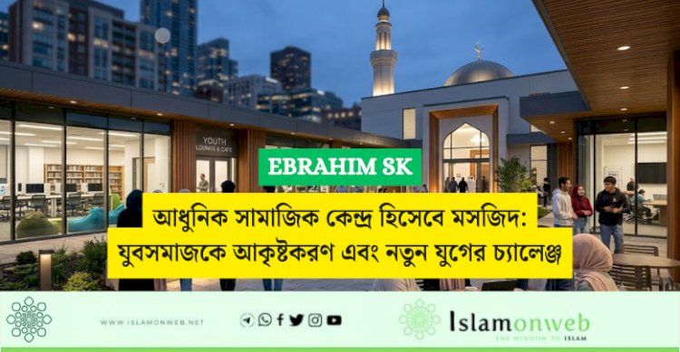 আধুনিক সামাজিক কেন্দ্র হিসেবে মসজিদ: যুবসমাজকে আকৃষ্টকরণ এবং নতুন যুগের চ্যালেঞ্জ