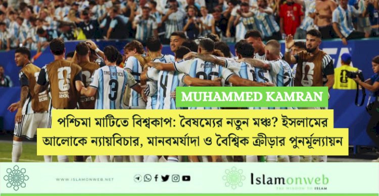 পশ্চিমা মাটিতে বিশ্বকাপ: বৈষম্যের নতুন মঞ্চ? ইসলামের আলোকে ন্যায়বিচার, মানবমর্যাদা ও বৈশ্বিক ক্রীড়ার পুনর্মূল্যায়ন