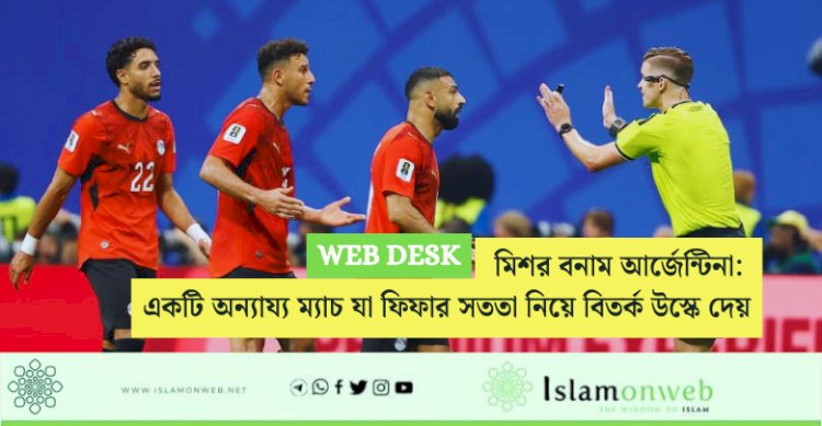  মিশর বনাম আর্জেন্টিনা: একটি অন্যায্য ম্যাচ যা ফিফার সততা নিয়ে বিতর্ক উস্কে দেয়