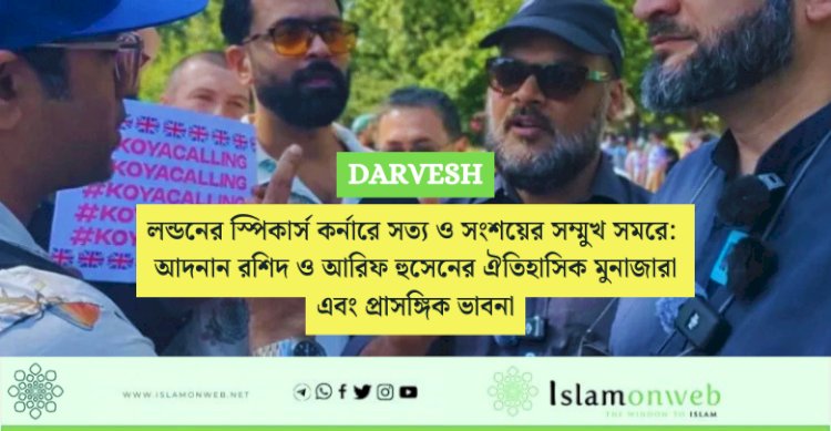লন্ডনের স্পিকার্স কর্নারে সত্য ও সংশয়ের সম্মুখ সমরে: আদনান রশিদ ও আরিফ হুসেনের ঐতিহাসিক মুনাজারা এবং প্রাসঙ্গিক ভাবনা