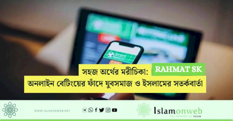 সহজ অর্থের মরীচিকা: অনলাইন বেটিংয়ের ফাঁদে যুবসমাজ ও ইসলামের সতর্কবার্তা