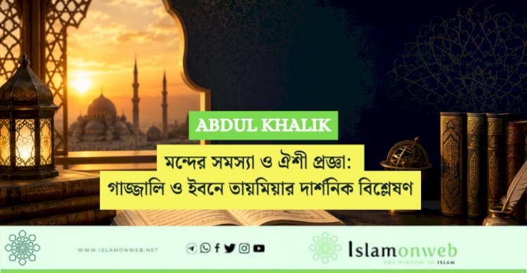 মন্দের সমস্যা ও ঐশী প্রজ্ঞা: গাজ্জালি ও ইবনে তায়মিয়ার দার্শনিক বিশ্লেষণ