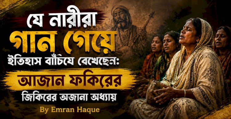 যে নারীরা গান গেয়ে ইতিহাস বাঁচিয়ে রেখেছেন: আজান ফকিরের জিকিরের অজানা অধ্যায়