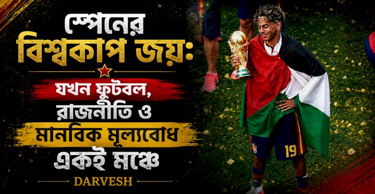 স্পেনের বিশ্বকাপ জয়: যখন ফুটবল, রাজনীতি ও মানবিক মূল্যবোধ একই মঞ্চে