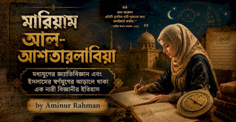 মারিয়াম আল-আশতারলাবিয়া: মধ্যযুগের জ্যোতির্বিজ্ঞান এবং ইসলামের স্বর্ণযুগের আড়ালে থাকা এক নারী বিজ্ঞানীর ইতিহাস