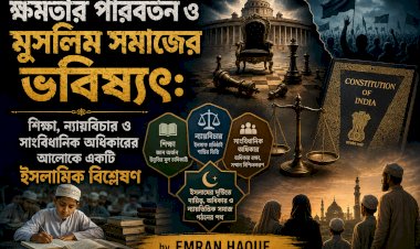 ক্ষমতার পরিবর্তন ও মুসলিম সমাজের ভবিষ্যৎ: শিক্ষা, ন্যায়বিচার ও সাংবিধানিক অধিকারের আলোকে একটি ইসলামিক বিশ্লেষণ