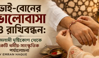 ভাই-বোনের ভালোবাসা ও রাখিবন্ধন: ইসলামী দৃষ্টিকোণ থেকে একটি ধর্মীয়-সাংস্কৃতিক পর্যালোচনা