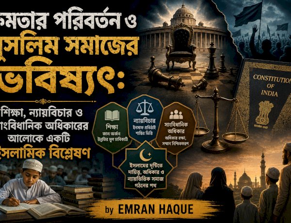 ক্ষমতার পরিবর্তন ও মুসলিম সমাজের ভবিষ্যৎ: শিক্ষা, ন্যায়বিচার ও সাংবিধানিক অধিকারের আলোকে একটি ইসলামিক বিশ্লেষণ