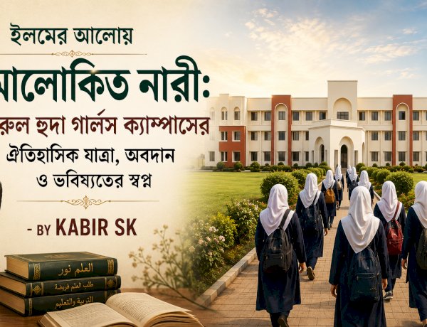 ইলমের আলোয় আলোকিত নারী: দারুল হুদা গার্লস ক্যাম্পাসের ঐতিহাসিক যাত্রা, অবদান ও ভবিষ্যতের স্বপ্ন