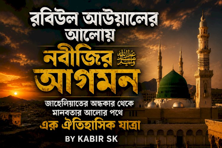 রবিউল আউয়ালের আলোয় নবীজির ﷺ আগমন: জাহেলিয়াতের অন্ধকার থেকে মানবতার আলোর পথে এক ঐতিহাসিক যাত্রা