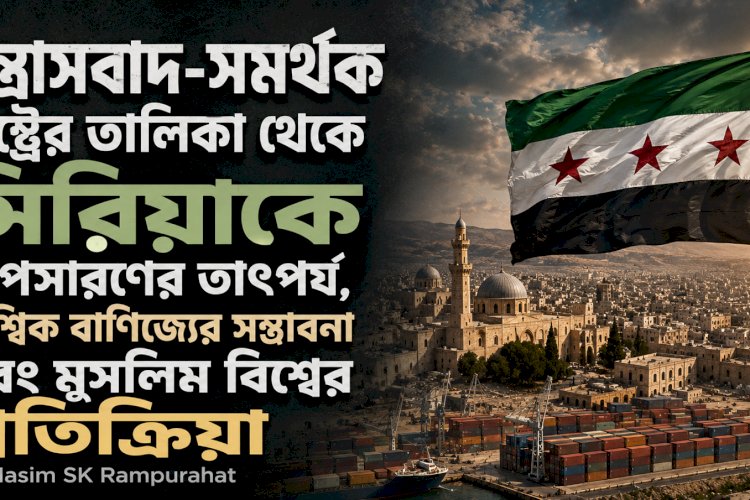 সন্ত্রাসবাদ-সমর্থক রাষ্ট্রের তালিকা থেকে সিরিয়াকে অপসারণের তাৎপর্য, বৈশ্বিক বাণিজ্যের সম্ভাবনা এবং মুসলিম বিশ্বের প্রতিক্রিয়া