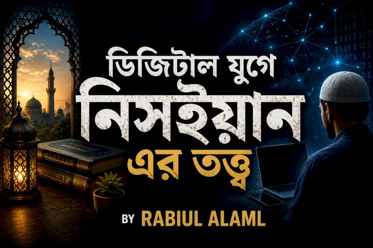 ডিজিটাল যুগে নিসইয়ানের তত্ত্ব: ইসলামে ক্ষমা, গোপনীয়তা ও অতীতকে অতিক্রম করার শিক্ষা