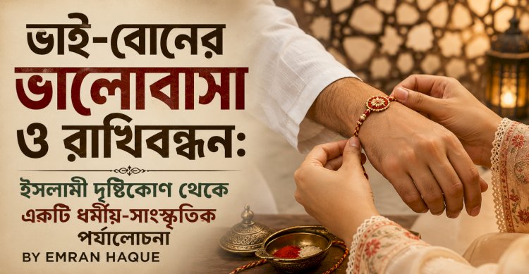 ভাই-বোনের ভালোবাসা ও রাখিবন্ধন: ইসলামী দৃষ্টিকোণ থেকে একটি ধর্মীয়-সাংস্কৃতিক পর্যালোচনা