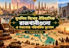মুসলিম বিশ্বের ঐতিহাসিক রাজধানীগুলো ও সভ্যতার পরিবর্তিত ভূগোল