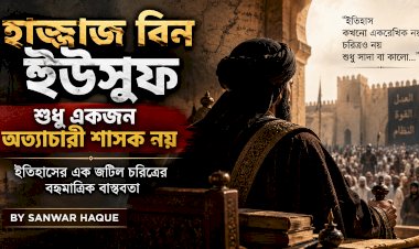 হাজ্জাজ বিন ইউসুফ শুধু একজন অত্যাচারী শাসক নয় 