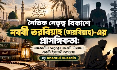 নৈতিক নেতৃত্ব বিকাশে নববী التربية (তারবিয়াহ)-এর প্রাসঙ্গিকতা: সমকালীন নেতৃত্বের সংকট নিরসনে একটি ইসলামী রূপরেখা