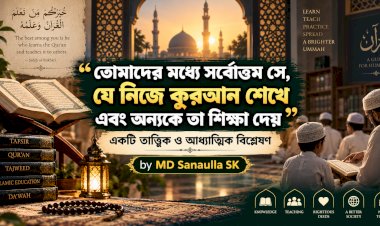 তোমাদের মধ্যে সর্বোত্তম সে, যে নিজে কুরআন শেখে এবং অন্যকে তা শিক্ষা দেয়: একটি তাত্ত্বিক ও আধ্যাত্মিক বিশ্লেষণ