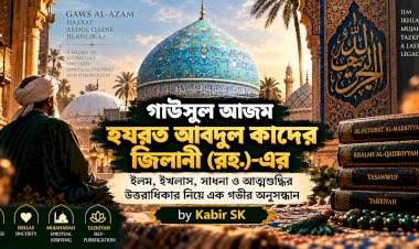 গাউসুল আজম হযরত আবদুল কাদের জিলানী (রহ.)-এর ইলম, ইখলাস, সাধনা ও আত্মশুদ্ধির উত্তরাধিকার নিয়ে এক গভীর অনুসন্ধান