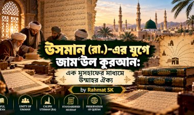 উসমান (রা.)-এর যুগে জাম‘উল কুরআন: এক মুসহাফের মাধ্যমে উম্মাহর ঐক্য
