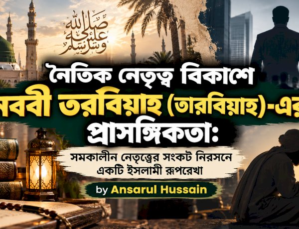 নৈতিক নেতৃত্ব বিকাশে নববী التربية (তারবিয়াহ)-এর প্রাসঙ্গিকতা: সমকালীন নেতৃত্বের সংকট নিরসনে একটি ইসলামী রূপরেখা
