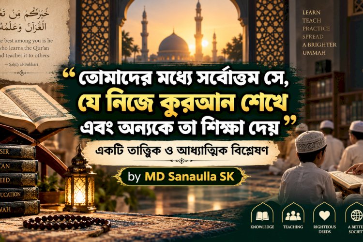 তোমাদের মধ্যে সর্বোত্তম সে, যে নিজে কুরআন শেখে এবং অন্যকে তা শিক্ষা দেয়: একটি তাত্ত্বিক ও আধ্যাত্মিক বিশ্লেষণ