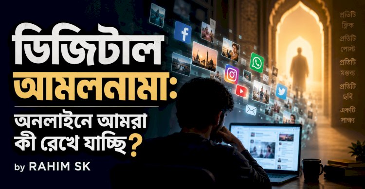 ডিজিটাল আমলনামা: অনলাইনে আমরা কী রেখে যাচ্ছি?