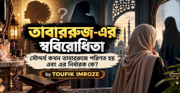 তাবাররুজ-এর স্ববিরোধিতা সৌন্দর্য কখন তাবাররুজে পরিণত হয় এবং এর নির্ধারক কে?
