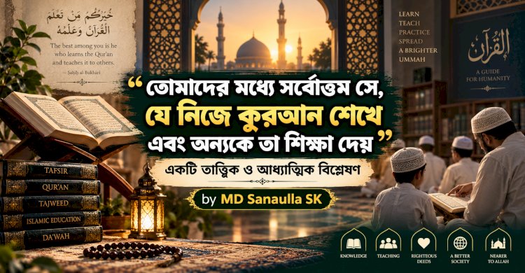 তোমাদের মধ্যে সর্বোত্তম সে, যে নিজে কুরআন শেখে এবং অন্যকে তা শিক্ষা দেয়: একটি তাত্ত্বিক ও আধ্যাত্মিক বিশ্লেষণ