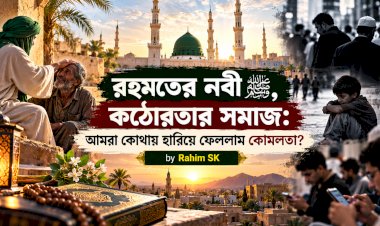 রহমতের নবী ﷺ, কঠোরতার সমাজ: আমরা কোথায় হারিয়ে ফেললাম কোমলতা?
