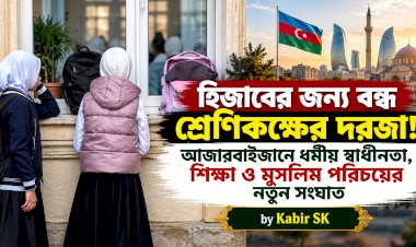 হিজাবের জন্য বন্ধ শ্রেণিকক্ষের দরজা! আজারবাইজানে ধর্মীয় স্বাধীনতা, শিক্ষা ও মুসলিম পরিচয়ের নতুন সংঘাত